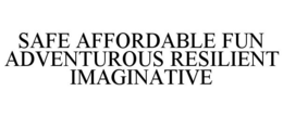 SAFE AFFORDABLE FUN ADVENTUROUS RESILIENT IMAGINATIVE trademark