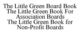 THE LITTLE GREEN BOARD BOOK THE LITTLE GREEN BOOK FOR ASSOCIATION BOARDS THE LITTLE GREEN BOOK FOR NON-PROFIT BOARDS trademark