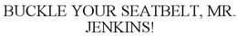 BUCKLE YOUR SEATBELT, MR. JENKINS! trademark