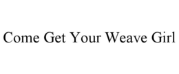 COME GET YOUR WEAVE GIRL trademark