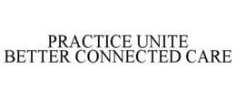 PRACTICE UNITE BETTER CONNECTED CARE trademark