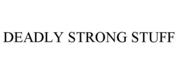 DEADLY STRONG STUFF trademark