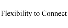 FLEXIBILITY TO CONNECT trademark