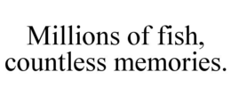 MILLIONS OF FISH, COUNTLESS MEMORIES. trademark