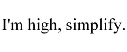 I'M HIGH, SIMPLIFY. trademark