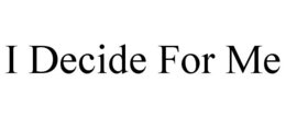 I DECIDE FOR ME trademark