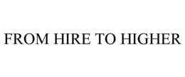 FROM HIRE TO HIGHER trademark