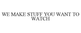 WE MAKE STUFF YOU WANT TO WATCH trademark