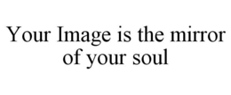 YOUR IMAGE IS THE MIRROR OF YOUR SOUL trademark