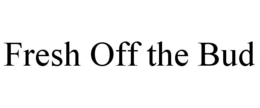 FRESH OFF THE BUD trademark