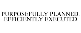 PURPOSEFULLY PLANNED. EFFICIENTLY EXECUTED trademark