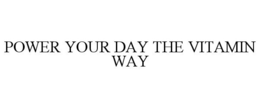 POWER YOUR DAY THE VITAMIN WAY trademark