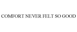 COMFORT NEVER FELT SO GOOD trademark