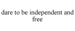 DARE TO BE INDEPENDENT AND FREE trademark