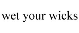 WET YOUR WICKS trademark