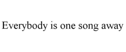 EVERYBODY IS ONE SONG AWAY trademark