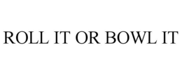 ROLL IT OR BOWL IT trademark