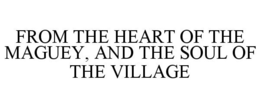 FROM THE HEART OF THE MAGUEY, AND THE SOUL OF THE VILLAGE trademark