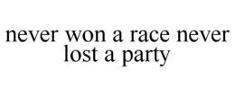 NEVER WON A RACE NEVER LOST A PARTY trademark