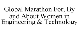 GLOBAL MARATHON FOR, BY AND ABOUT WOMEN IN ENGINEERING & TECHNOLOGY trademark
