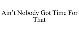 AIN'T NOBODY GOT TIME FOR THAT trademark