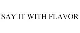 SAY IT WITH FLAVOR trademark