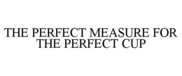 THE PERFECT MEASURE FOR THE PERFECT CUP trademark