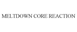 MELTDOWN CORE REACTION trademark