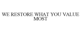 WE RESTORE WHAT YOU VALUE MOST trademark