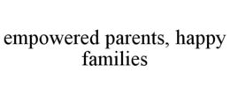 EMPOWERED PARENTS, HAPPY FAMILIES trademark