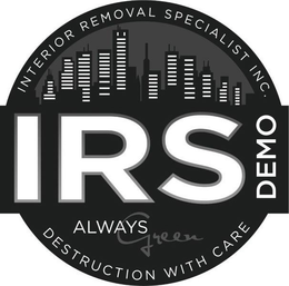 INTERIOR REMOVAL SPECIALIST INC. IRS DEMO ALWAYS GREEN DESTRUCTION WITH CARE trademark
