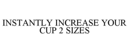 INSTANTLY INCREASE YOUR CUP 2 SIZES trademark