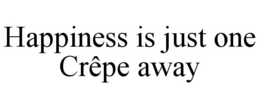 HAPPINESS IS JUST ONE CRÊPE AWAY trademark