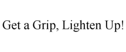 GET A GRIP, LIGHTEN UP! trademark