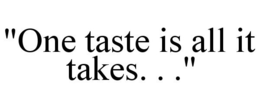 "ONE TASTE IS ALL IT TAKES. . ." trademark