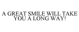 A GREAT SMILE WILL TAKE YOU A LONG WAY! trademark