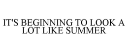 IT'S BEGINNING TO LOOK A LOT LIKE SUMMER trademark
