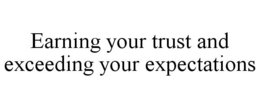 EARNING YOUR TRUST AND EXCEEDING YOUR EXPECTATIONS trademark