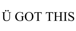 Ü GOT THIS trademark
