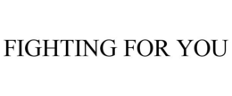 FIGHTING FOR YOU trademark