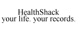 HEALTHSHACK YOUR LIFE. YOUR RECORDS. trademark