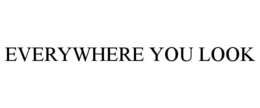 EVERYWHERE YOU LOOK trademark