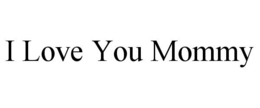 I LOVE YOU MOMMY trademark