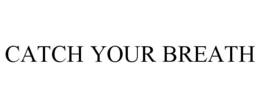 CATCH YOUR BREATH trademark