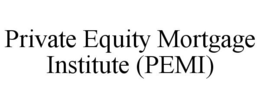 PRIVATE EQUITY MORTGAGE INSTITUTE (PEMI) trademark
