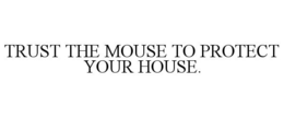 TRUST THE MOUSE TO PROTECT YOUR HOUSE. trademark