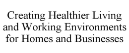 CREATING HEALTHIER LIVING AND WORKING ENVIRONMENTS FOR HOMES AND BUSINESSES trademark