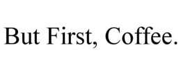 BUT FIRST, COFFEE. trademark