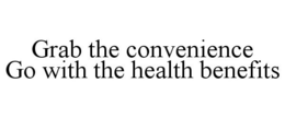 GRAB THE CONVENIENCE GO WITH THE HEALTH BENEFITS trademark