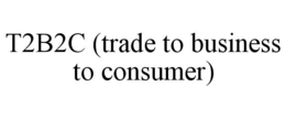 T2B2C (TRADE TO BUSINESS TO CONSUMER) trademark